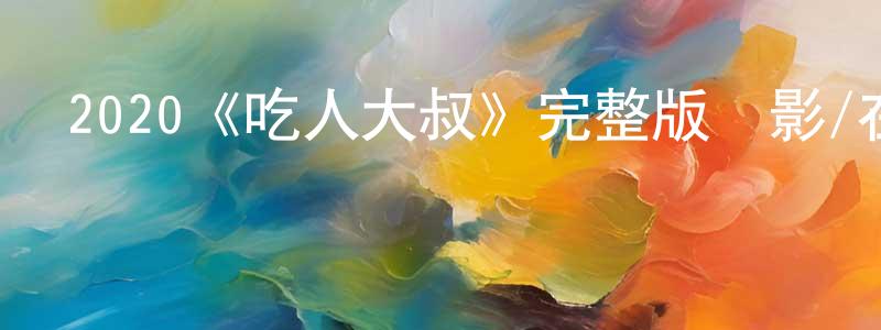 2020《吃人大叔》完整版電影/在線觀看/百度云-美劇天堂 陳全鋼的blog